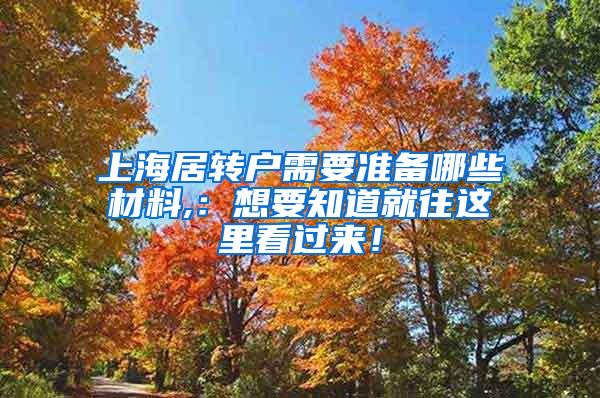 上海居转户需要准备哪些材料,：想要知道就往这里看过来！