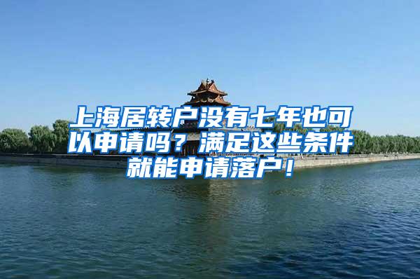 上海居转户没有七年也可以申请吗？满足这些条件就能申请落户！