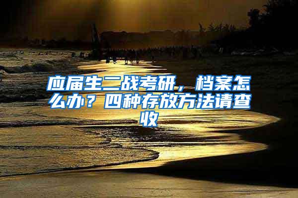 应届生二战考研，档案怎么办？四种存放方法请查收