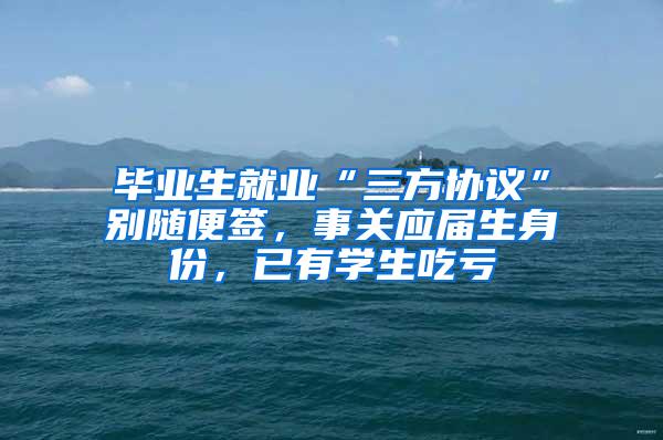 毕业生就业“三方协议”别随便签，事关应届生身份，已有学生吃亏