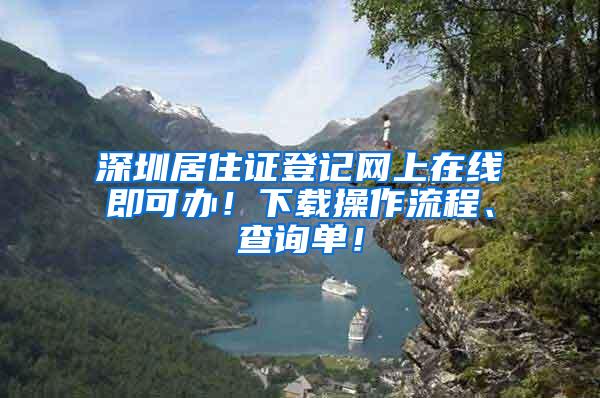 深圳居住证登记网上在线即可办！下载操作流程、查询单！