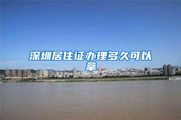 深圳居住证办理多久可以拿