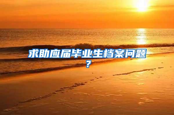 求助应届毕业生档案问题？