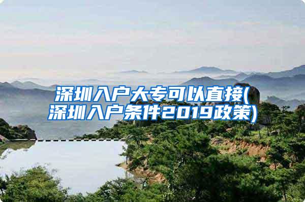 深圳入户大专可以直接(深圳入户条件2019政策)