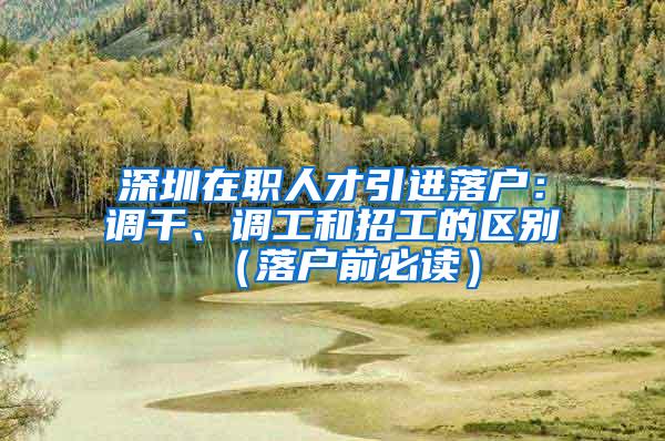 深圳在职人才引进落户：调干、调工和招工的区别（落户前必读）