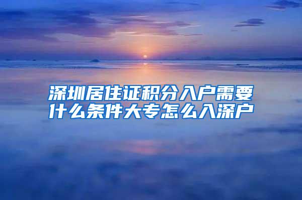 深圳居住证积分入户需要什么条件大专怎么入深户