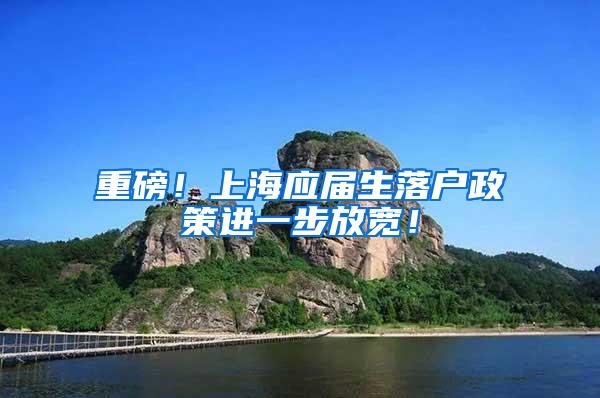 重磅！上海应届生落户政策进一步放宽！