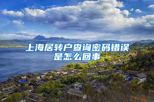 上海居转户查询密码错误是怎么回事