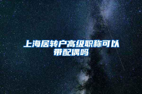 上海居转户高级职称可以带配偶吗