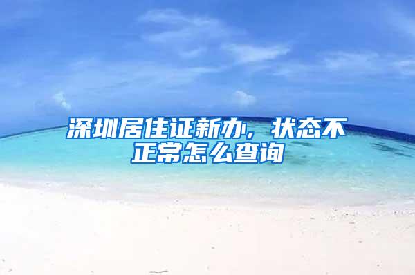 深圳居住证新办, 状态不正常怎么查询