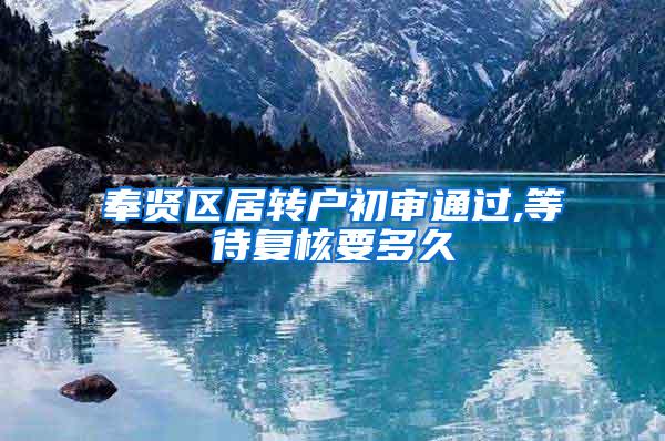 奉贤区居转户初审通过,等待复核要多久