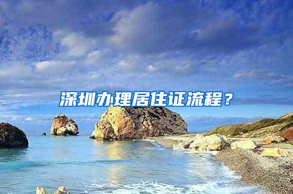 深圳办理居住证流程？