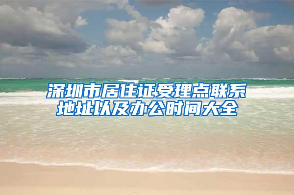 深圳市居住证受理点联系地址以及办公时间大全