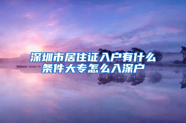 深圳市居住证入户有什么条件大专怎么入深户