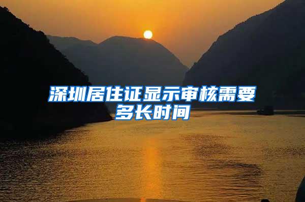 深圳居住证显示审核需要多长时间