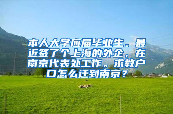 本人大学应届毕业生。最近签了个上海的外企，在南京代表处工作。求教户口怎么迁到南京？