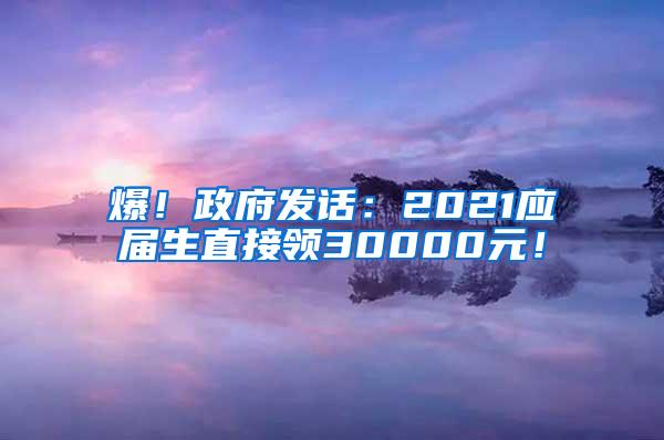 爆！政府发话：2021应届生直接领30000元！