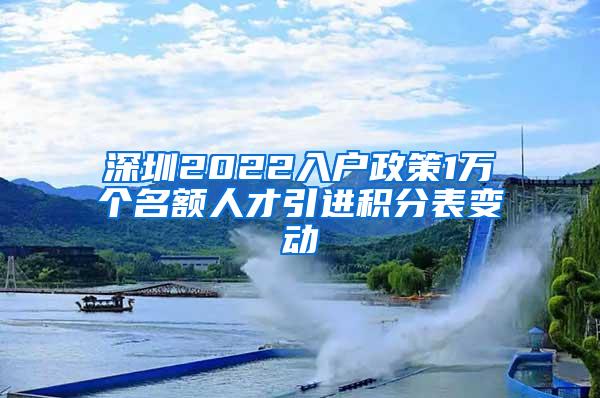 深圳2022入户政策1万个名额人才引进积分表变动