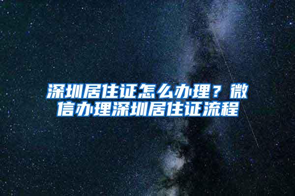 深圳居住证怎么办理？微信办理深圳居住证流程
