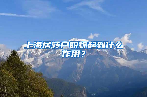 上海居转户职称起到什么作用？