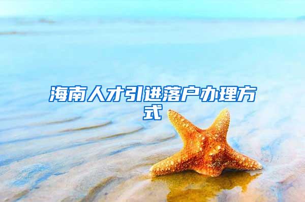 海南人才引进落户办理方式