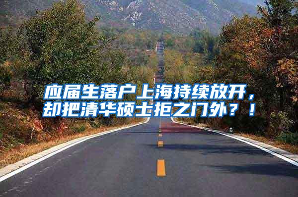 应届生落户上海持续放开，却把清华硕士拒之门外？！