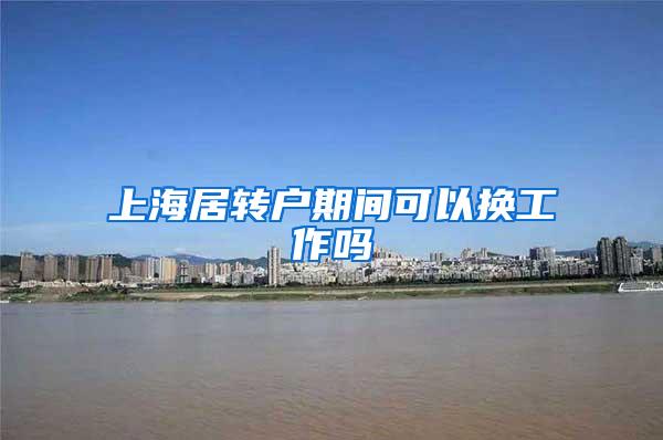 上海居转户期间可以换工作吗