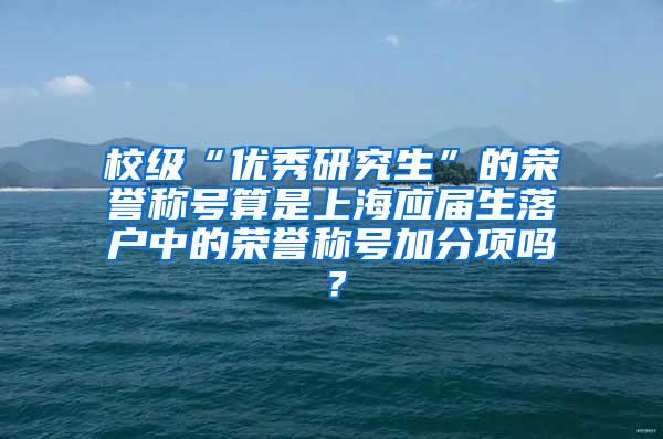 校级“优秀研究生”的荣誉称号算是上海应届生落户中的荣誉称号加分项吗？