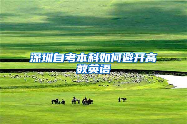 深圳自考本科如何避开高数英语