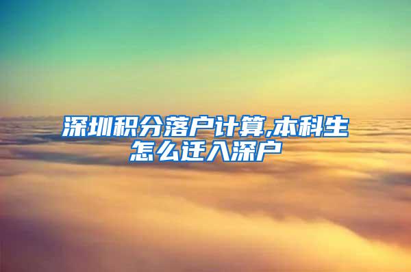 深圳积分落户计算,本科生怎么迁入深户