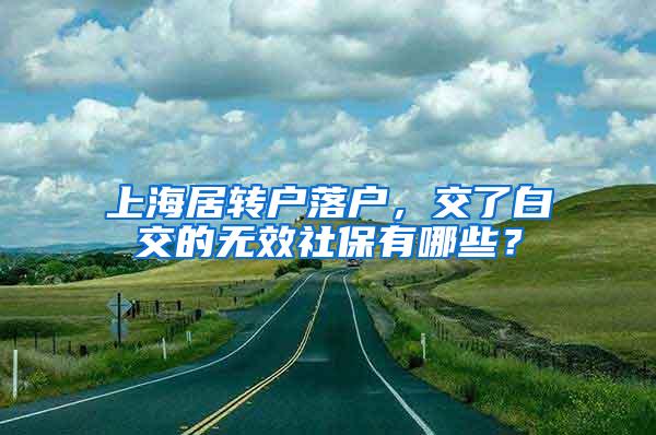 上海居转户落户，交了白交的无效社保有哪些？