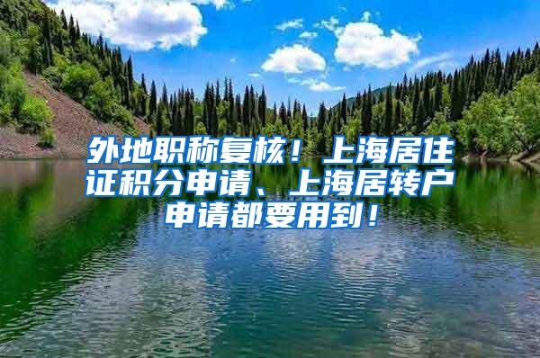 外地职称复核！上海居住证积分申请、上海居转户申请都要用到！