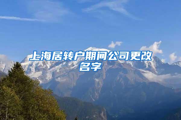 上海居转户期间公司更改名字