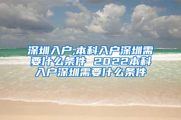 深圳入户,本科入户深圳需要什么条件 2022本科入户深圳需要什么条件