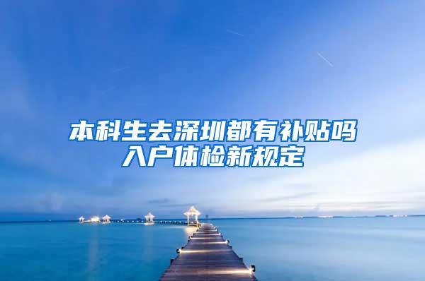 本科生去深圳都有补贴吗入户体检新规定