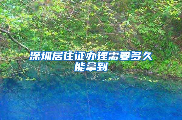 深圳居住证办理需要多久能拿到