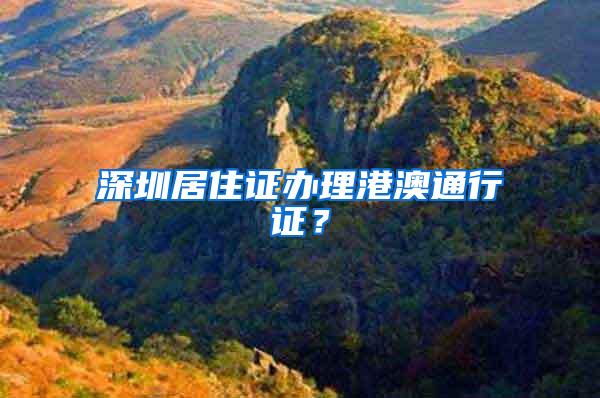 深圳居住证办理港澳通行证？
