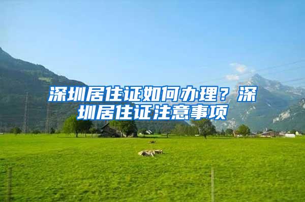 深圳居住证如何办理？深圳居住证注意事项