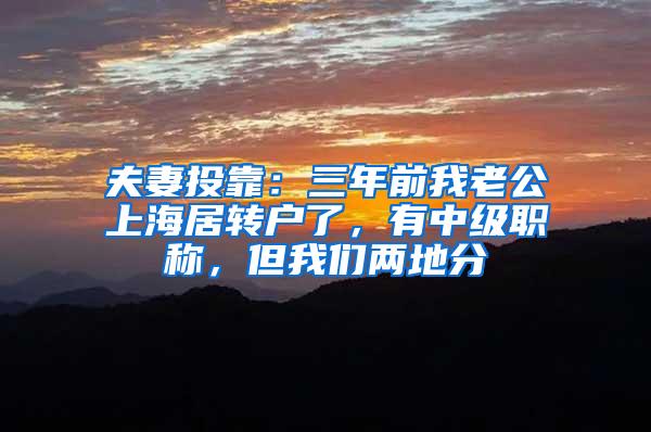夫妻投靠：三年前我老公上海居转户了，有中级职称，但我们两地分