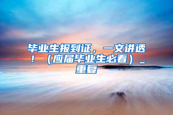 毕业生报到证，一文讲透！（应届毕业生必看）_重复