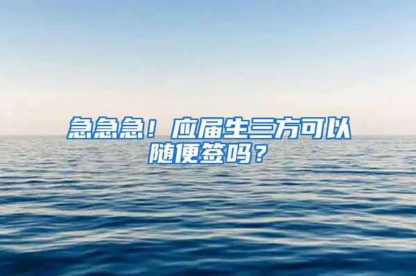 急急急！应届生三方可以随便签吗？