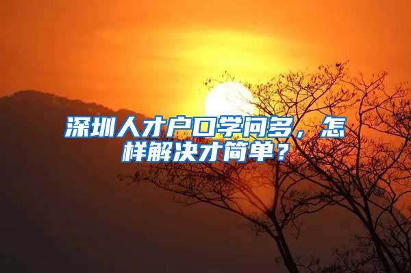 深圳人才户口学问多，怎样解决才简单？