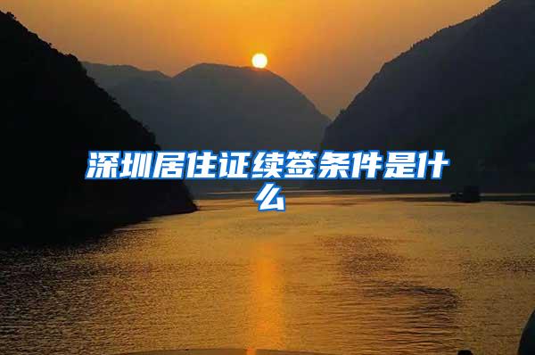 深圳居住证续签条件是什么