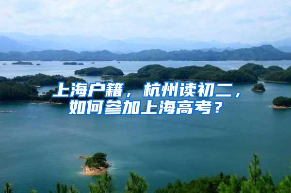 上海户籍，杭州读初二，如何参加上海高考？