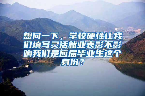 想问一下，学校硬性让我们填写灵活就业表影不影响我们是应届毕业生这个身份？