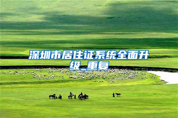 深圳市居住证系统全面升级_重复