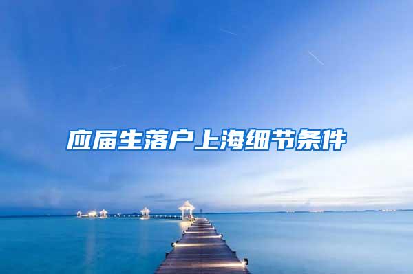 应届生落户上海细节条件