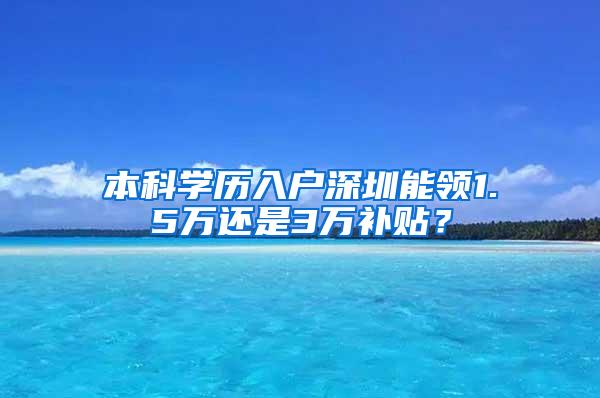本科学历入户深圳能领1.5万还是3万补贴？