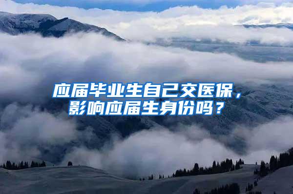 应届毕业生自己交医保，影响应届生身份吗？