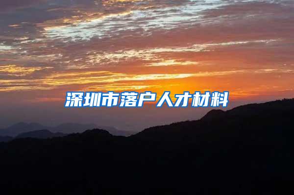 深圳市落户人才材料